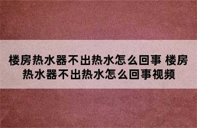 楼房热水器不出热水怎么回事 楼房热水器不出热水怎么回事视频